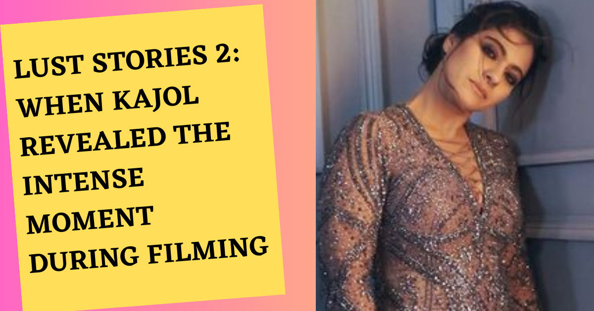 Lust Stories 2: When Kajol Revealed the Intense Moment During Filming