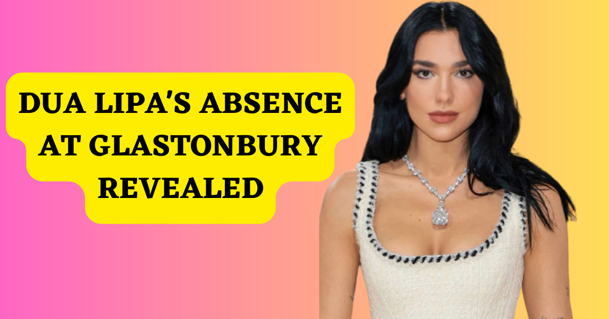 Dua Lipa's Absence at Glastonbury Revealed