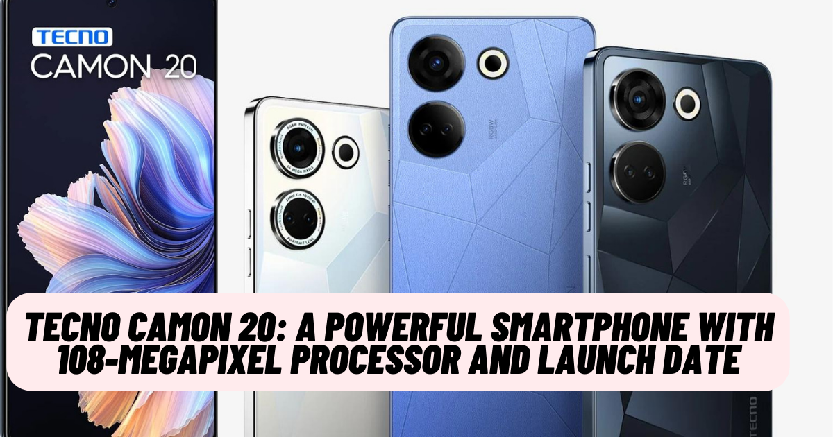 Tecno Camon 20: A Powerful Smartphone with 108-Megapixel Processor and Launch Date